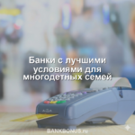Банки с лучшими условиями для многодетных семей